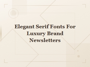 Elegant Serif Fonts to Elevate Luxury Brand Newsletters